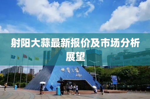 射阳大蒜最新报价及市场分析展望