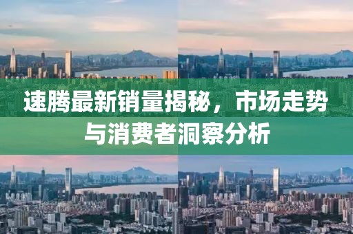速腾最新销量揭秘，市场走势与消费者洞察分析