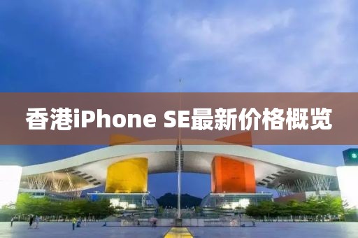香港iPhone SE最新价格概览