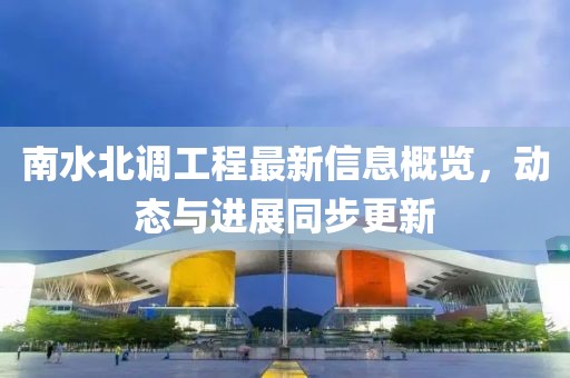南水北调工程最新信息概览，动态与进展同步更新