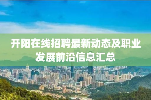 开阳在线招聘最新动态及职业发展前沿信息汇总
