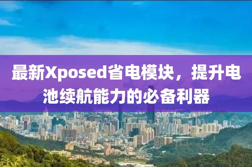 最新Xposed省电模块，提升电池续航能力的必备利器