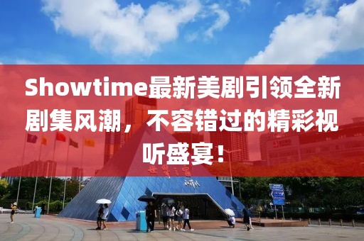 Showtime最新美剧引领全新剧集风潮，不容错过的精彩视听盛宴！