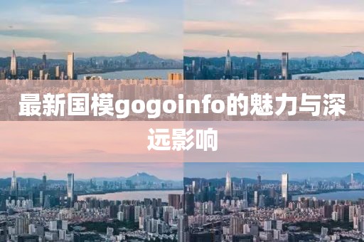 最新国模gogoinfo的魅力与深远影响