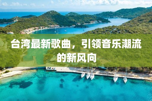 台湾最新歌曲，引领音乐潮流的新风向