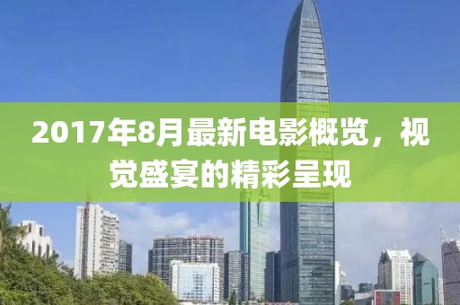 2017年8月最新电影概览，视觉盛宴的精彩呈现