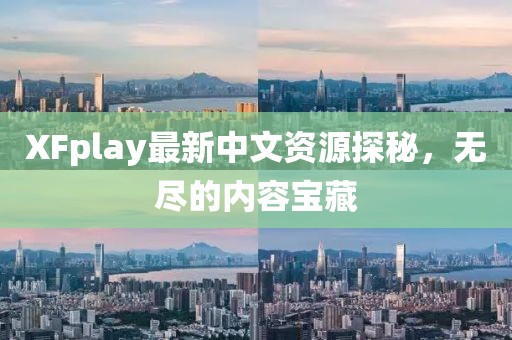 XFplay最新中文资源探秘，无尽的内容宝藏