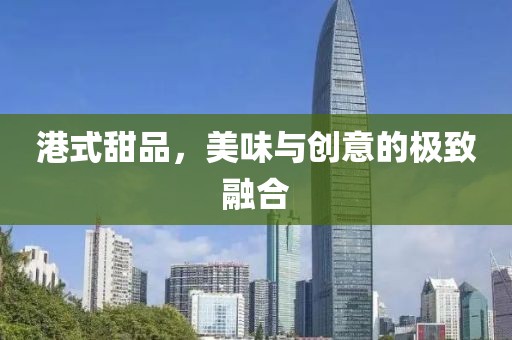 港式甜品，美味与创意的极致融合