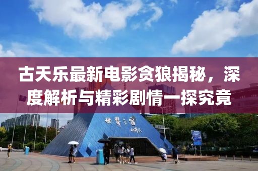 古天乐最新电影贪狼揭秘，深度解析与精彩剧情一探究竟