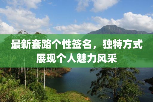 最新套路个性签名，独特方式展现个人魅力风采