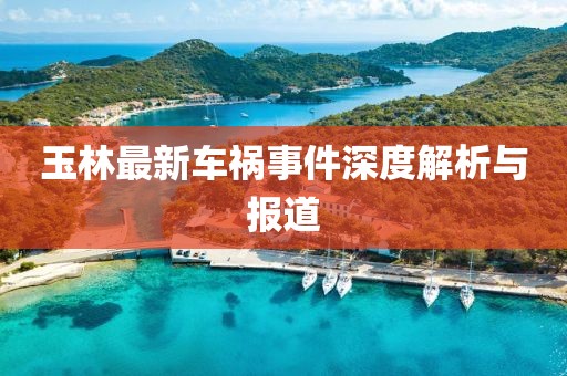 玉林最新车祸事件深度解析与报道