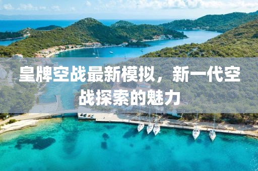 皇牌空战最新模拟，新一代空战探索的魅力