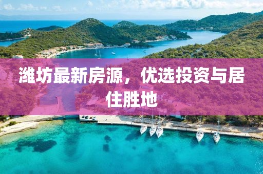 潍坊最新房源，优选投资与居住胜地