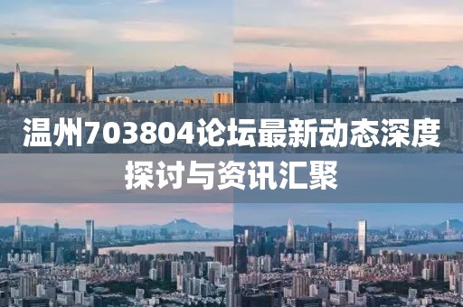 温州703804论坛最新动态深度探讨与资讯汇聚
