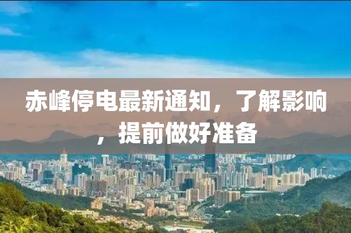 赤峰停电最新通知，了解影响，提前做好准备