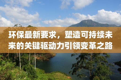 环保最新要求，塑造可持续未来的关键驱动力引领变革之路