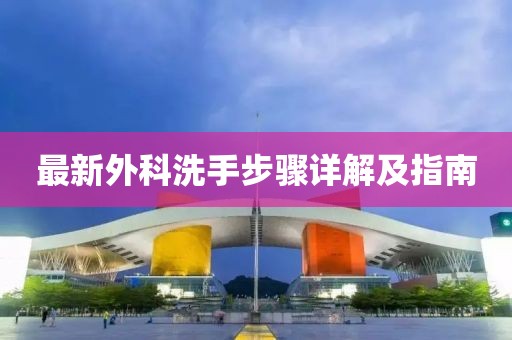 最新外科洗手步骤详解及指南