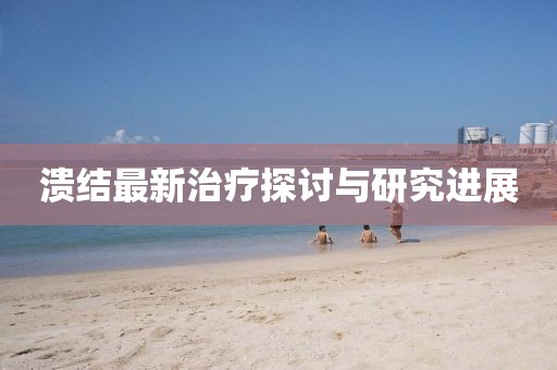 溃结最新治疗探讨与研究进展