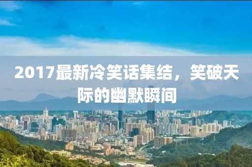 2017最新冷笑话集结，笑破天际的幽默瞬间