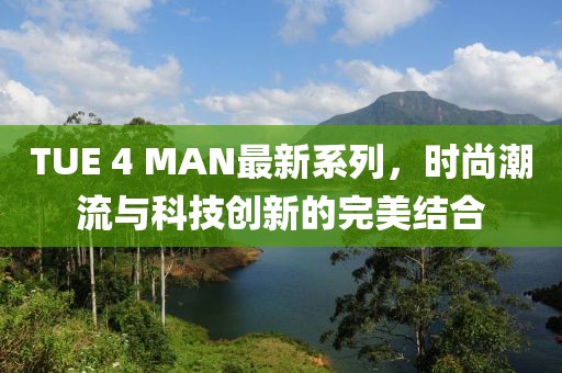 TUE 4 MAN最新系列，时尚潮流与科技创新的完美结合