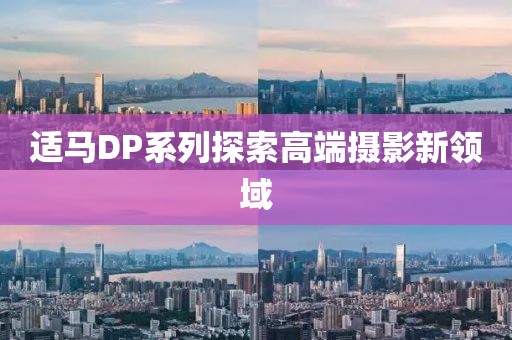 适马DP系列探索高端摄影新领域