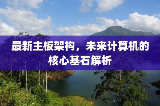 最新主板架构，未来计算机的核心基石解析