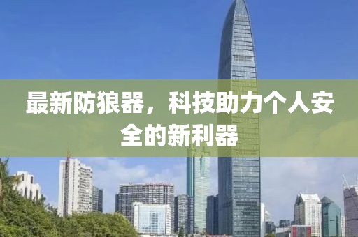 最新防狼器，科技助力个人安全的新利器