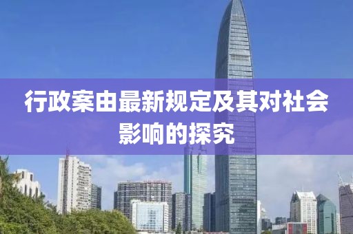 行政案由最新规定及其对社会影响的探究