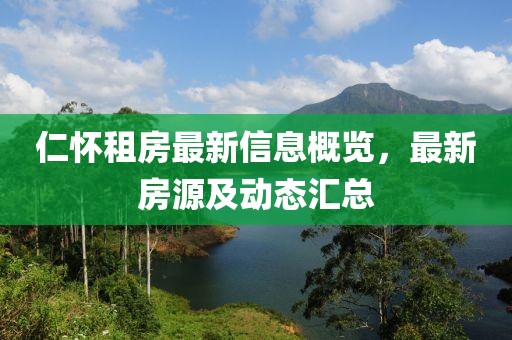 仁怀租房最新信息概览，最新房源及动态汇总