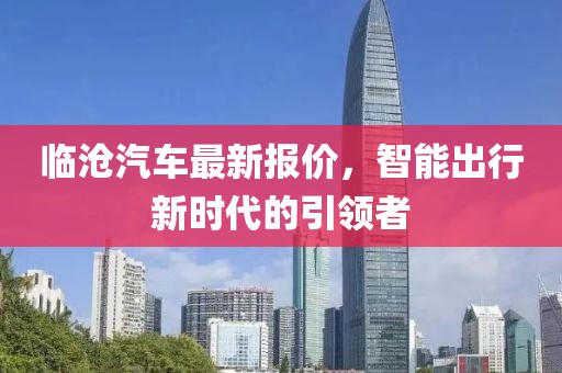临沧汽车最新报价，智能出行新时代的引领者
