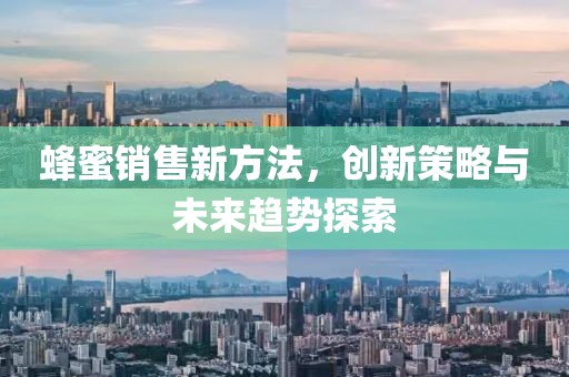 蜂蜜销售新方法，创新策略与未来趋势探索