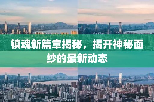 镇魂新篇章揭秘，揭开神秘面纱的最新动态