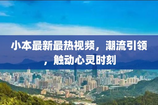 小本最新最热视频，潮流引领，触动心灵时刻