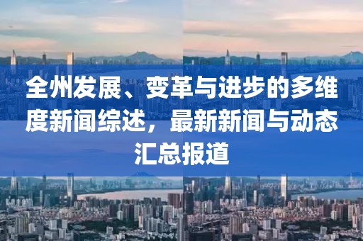 全州发展、变革与进步的多维度新闻综述，最新新闻与动态汇总报道
