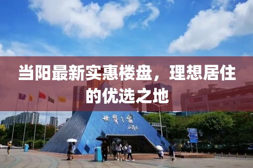 当阳最新实惠楼盘，理想居住的优选之地