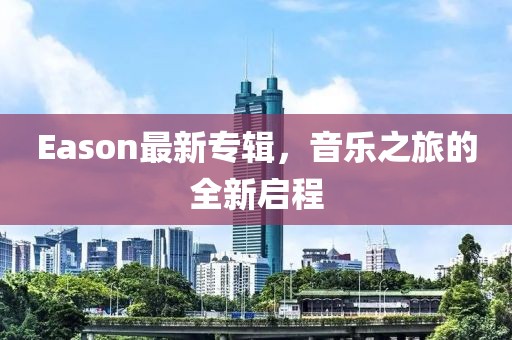 Eason最新专辑，音乐之旅的全新启程