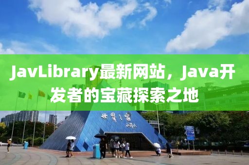 JavLibrary最新网站，Java开发者的宝藏探索之地