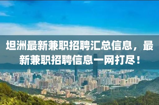 坦洲最新兼职招聘汇总信息，最新兼职招聘信息一网打尽！