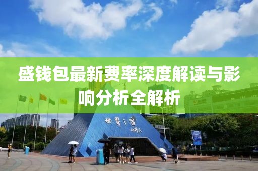 盛钱包最新费率深度解读与影响分析全解析