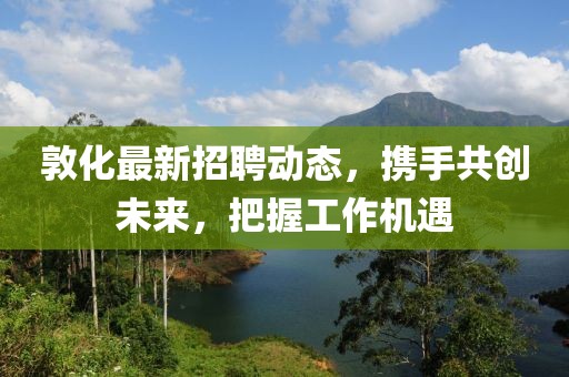 敦化最新招聘动态，携手共创未来，把握工作机遇
