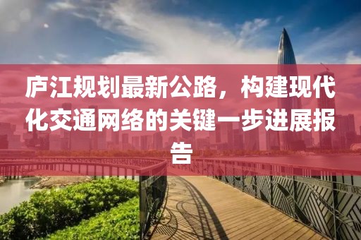 庐江规划最新公路，构建现代化交通网络的关键一步进展报告