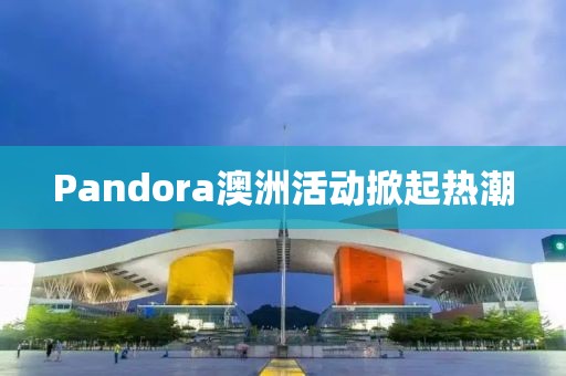 Pandora澳洲活动掀起热潮