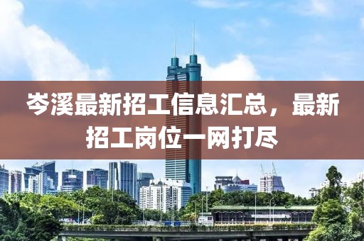 岑溪最新招工信息汇总，最新招工岗位一网打尽