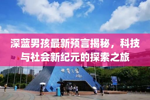 深蓝男孩最新预言揭秘，科技与社会新纪元的探索之旅