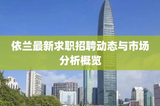 依兰最新求职招聘动态与市场分析概览
