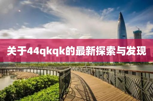 关于44qkqk的最新探索与发现