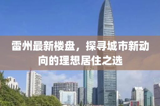雷州最新楼盘，探寻城市新动向的理想居住之选