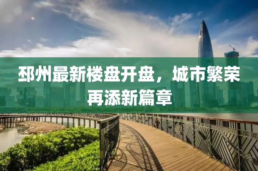 邳州最新楼盘开盘，城市繁荣再添新篇章