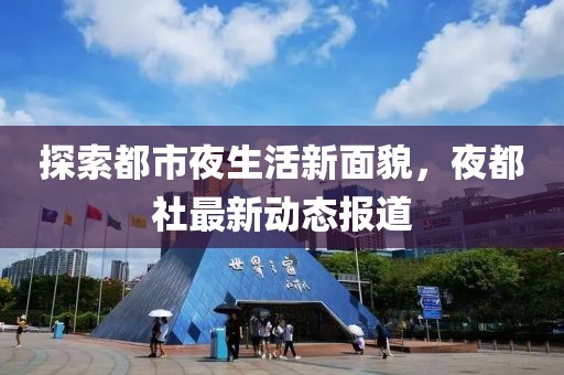 探索都市夜生活新面貌，夜都社最新动态报道