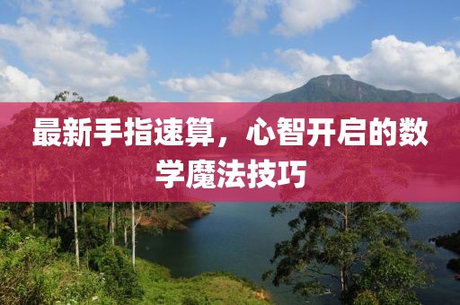最新手指速算，心智开启的数学魔法技巧